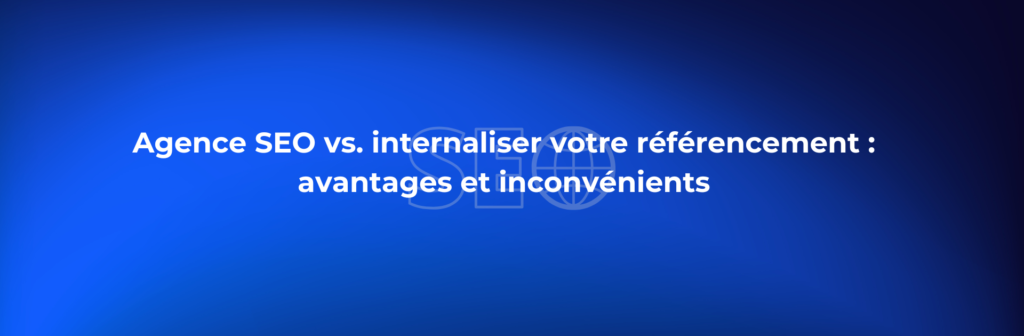 Agence SEO vs. internaliser votre référencement : avantages et inconvénients