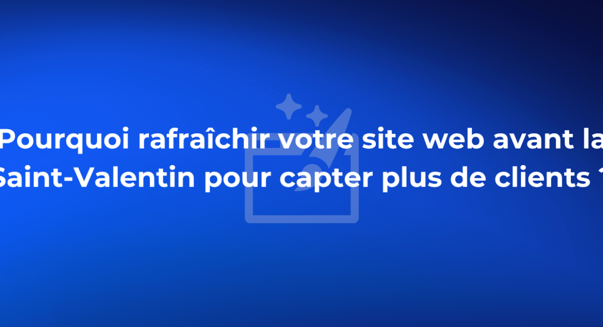 Pourquoi rafraîchir votre site web avant la Saint-Valentin pour capter plus de clients ?