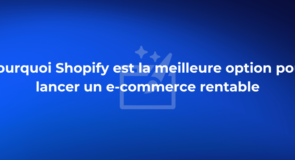 Pourquoi Shopify est la meilleure option pour lancer un e-commerce rentable