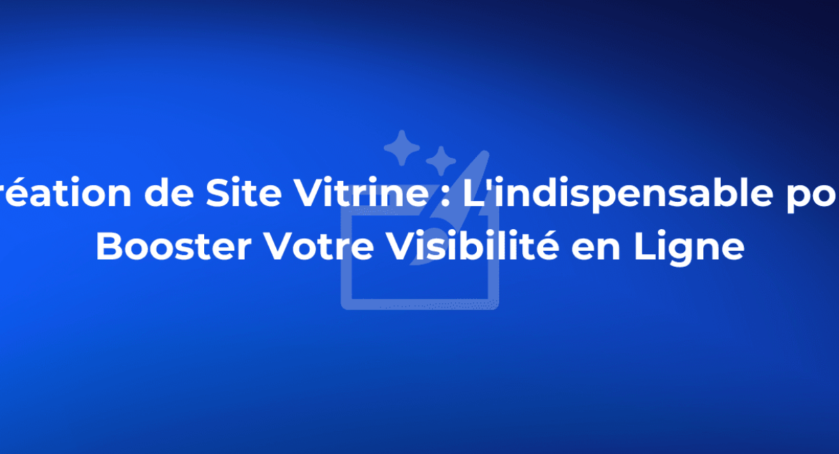 création de site vitrine : l'indispensable pour bosster votre visibilité en ligne